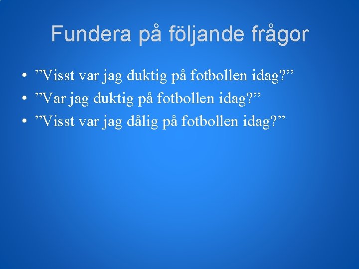 Fundera på följande frågor • ”Visst var jag duktig på fotbollen idag? ” •