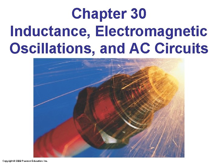 Chapter 30 Inductance, Electromagnetic Oscillations, and AC Circuits Copyright © 2009 Pearson Education, Inc.