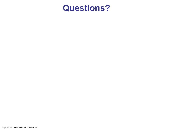 Questions? Copyright © 2009 Pearson Education, Inc. 
