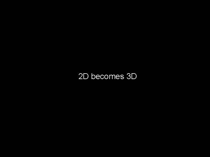 2 D becomes 3 D 