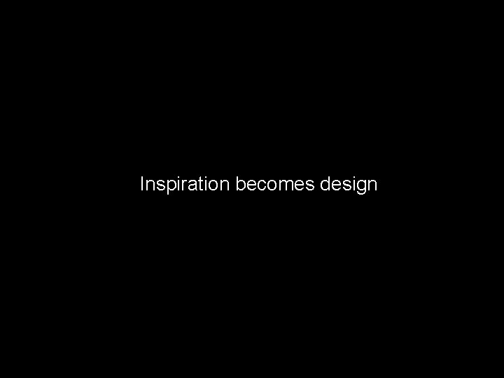 Inspiration becomes design 
