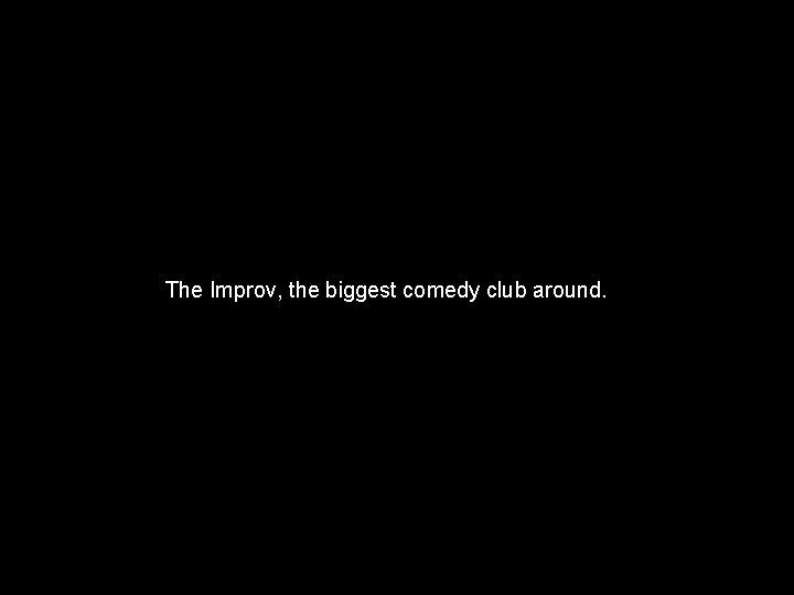 The Improv, the biggest comedy club around. 