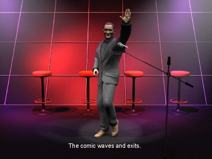 The comic waves and exits. 