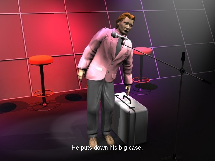 He puts down his big case, 