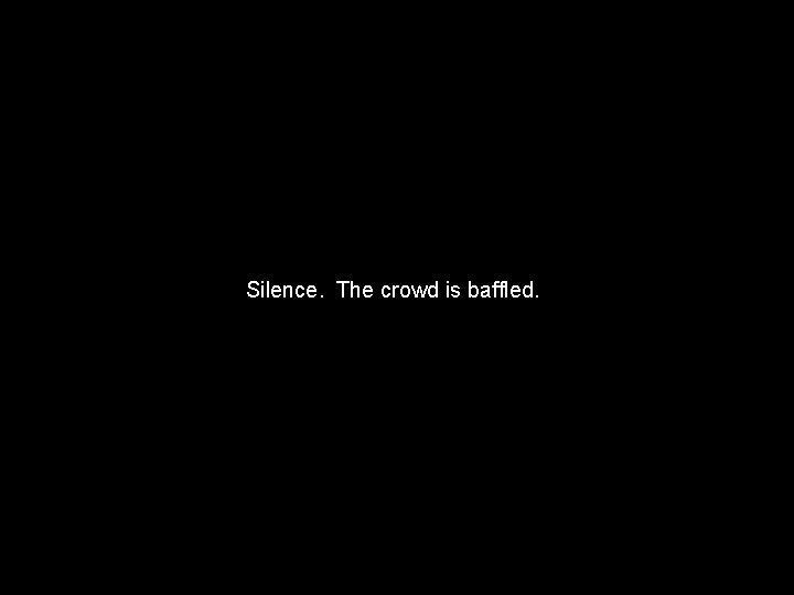 Silence. The crowd is baffled. 