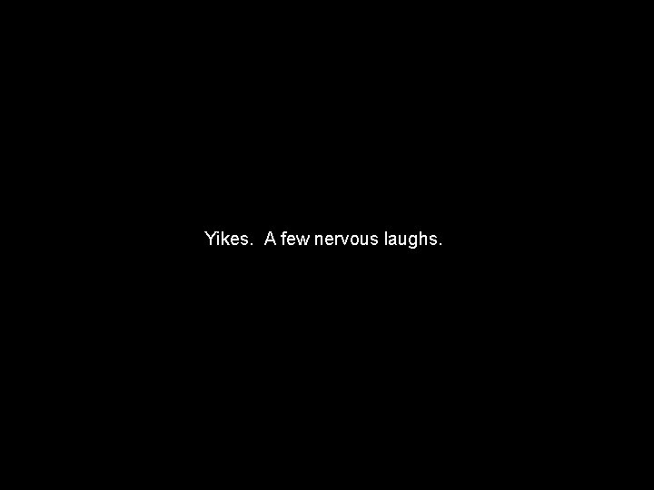 Yikes. A few nervous laughs. 