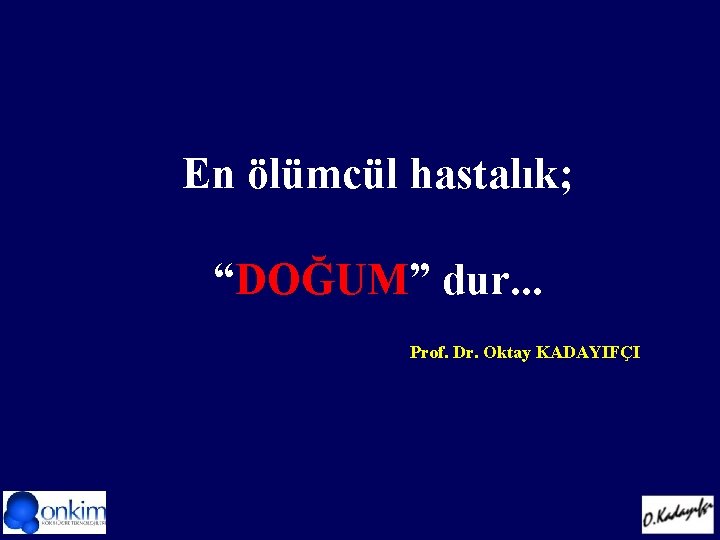 En ölümcül hastalık; “DOĞUM” dur. . . Prof. Dr. Oktay KADAYIFÇI 