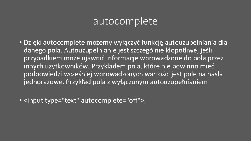autocomplete • Dzięki autocomplete możemy wyłączyć funkcję autouzupełniania dla danego pola. Autouzupełnianie jest szczególnie