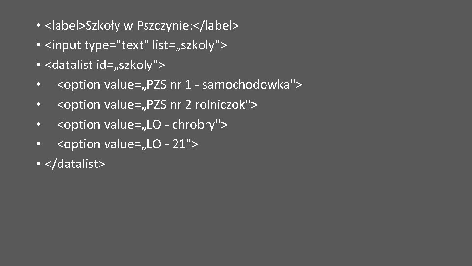  • <label>Szkoły w Pszczynie: </label> • <input type="text" list=„szkoly"> • <datalist id=„szkoly"> •