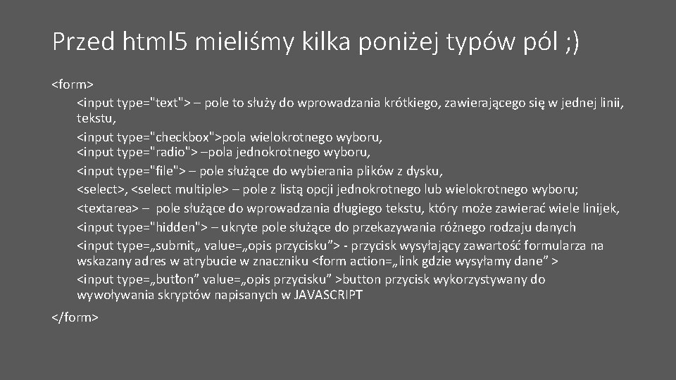 Przed html 5 mieliśmy kilka poniżej typów pól ; ) <form> <input type="text"> –