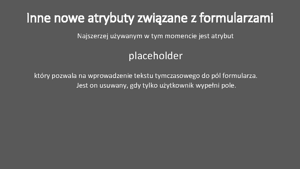 Inne nowe atrybuty związane z formularzami Najszerzej używanym w tym momencie jest atrybut placeholder