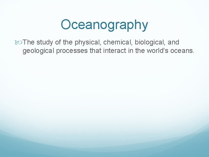 Oceanography The study of the physical, chemical, biological, and geological processes that interact in