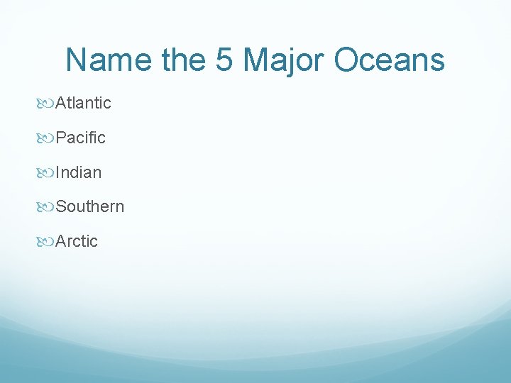 Name the 5 Major Oceans Atlantic Pacific Indian Southern Arctic 