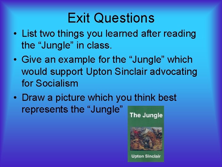 Exit Questions • List two things you learned after reading the “Jungle” in class. Exit Questions • List two things you learned after reading the “Jungle” in class.