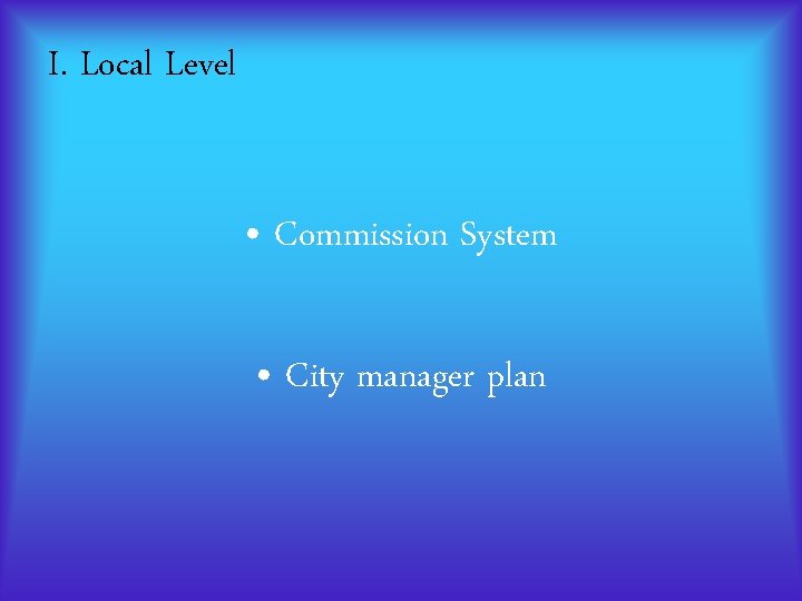 I. Local Level • Commission System • City manager plan I. Local Level • Commission System • City manager plan