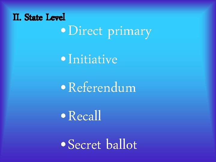 II. State Level • Direct primary • Initiative • Referendum • Recall • Secret II. State Level • Direct primary • Initiative • Referendum • Recall • Secret