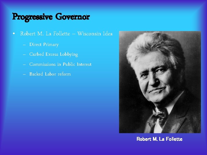 Progressive Governor • Robert M. La Follette – Wisconsin Idea – – Direct Primary Progressive Governor • Robert M. La Follette – Wisconsin Idea – – Direct Primary