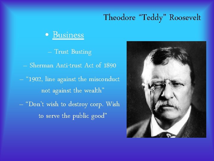 Theodore “Teddy” Roosevelt • Business – Trust Busting – Sherman Anti-trust Act of 1890 Theodore “Teddy” Roosevelt • Business – Trust Busting – Sherman Anti-trust Act of 1890
