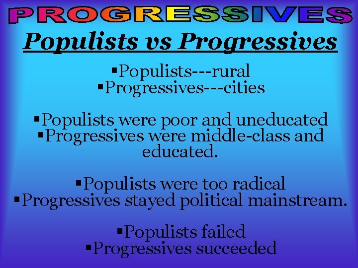 Populists vs Progressives §Populists---rural §Progressives---cities §Populists were poor and uneducated §Progressives were middle-class and Populists vs Progressives §Populists---rural §Progressives---cities §Populists were poor and uneducated §Progressives were middle-class and