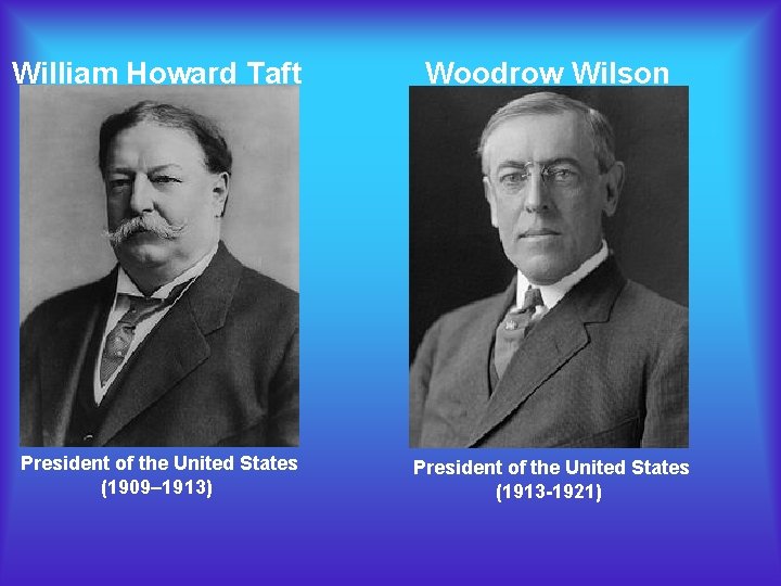 William Howard Taft Woodrow Wilson President of the United States (1909– 1913) President of William Howard Taft Woodrow Wilson President of the United States (1909– 1913) President of
