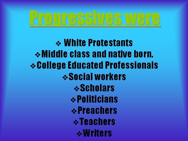 Progressives were v White Protestants v. Middle class and native born. v. College Educated Progressives were v White Protestants v. Middle class and native born. v. College Educated