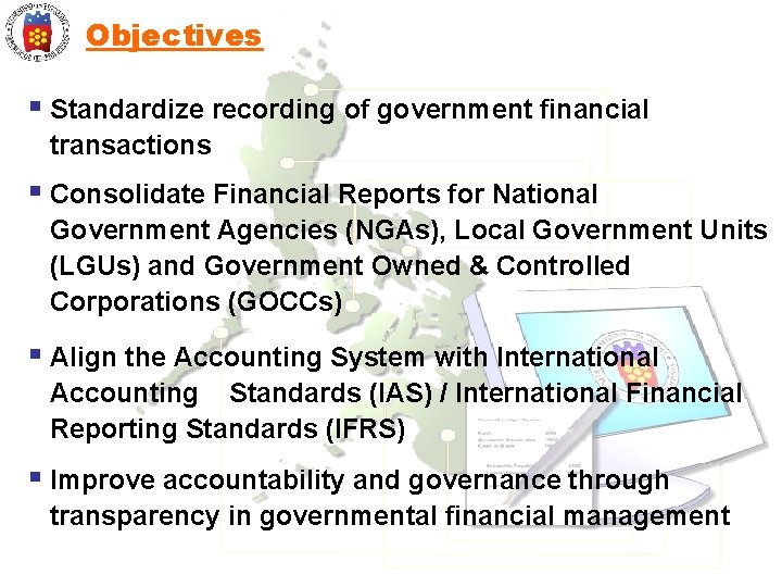 Objectives § Standardize recording of government financial transactions § Consolidate Financial Reports for National