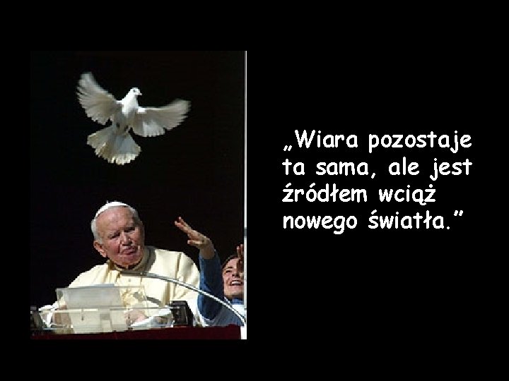 „Wiara pozostaje ta sama, ale jest źródłem wciąż nowego światła. ” „Wiara pozostaje ta sama, ale jest źródłem wciąż nowego światła. ”