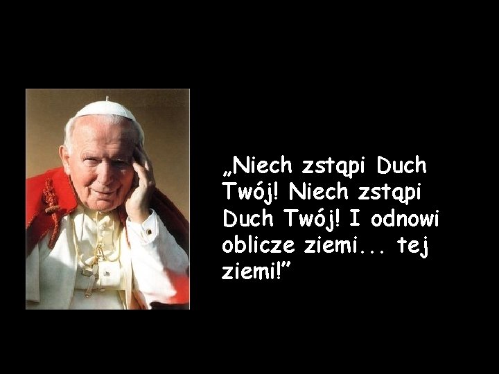 „Niech zstąpi Duch Twój! I odnowi oblicze ziemi. . . tej ziemi!” „Niech zstąpi Duch Twój! I odnowi oblicze ziemi. . . tej ziemi!”