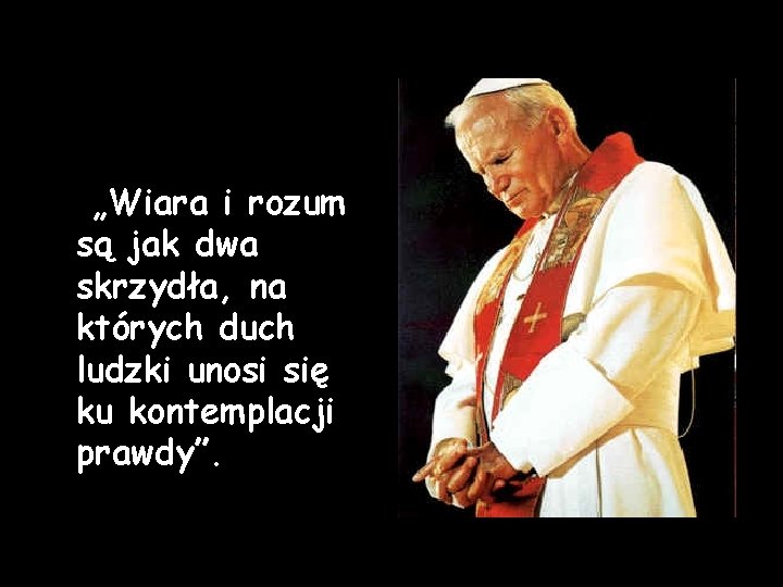 „Wiara i rozum są jak dwa skrzydła, na których duch ludzki unosi się ku „Wiara i rozum są jak dwa skrzydła, na których duch ludzki unosi się ku
