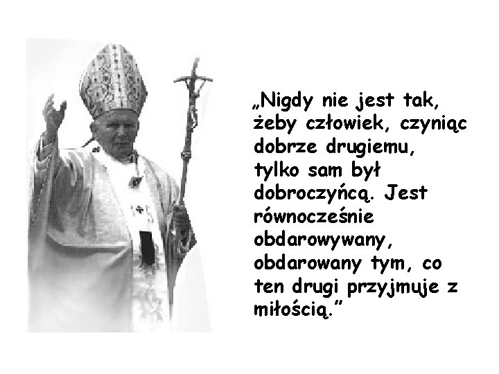 „Nigdy nie jest tak, żeby człowiek, czyniąc dobrze drugiemu, tylko sam był dobroczyńcą. Jest „Nigdy nie jest tak, żeby człowiek, czyniąc dobrze drugiemu, tylko sam był dobroczyńcą. Jest