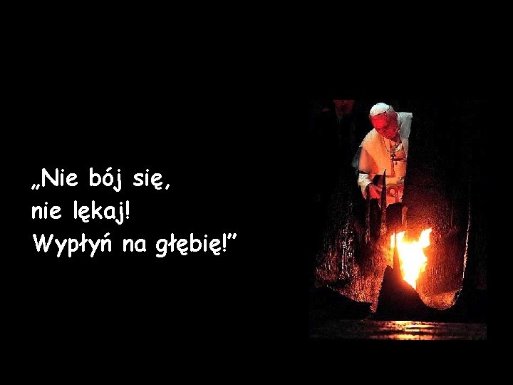 „Nie bój się, nie lękaj! Wypłyń na głębię!” „Nie bój się, nie lękaj! Wypłyń na głębię!”