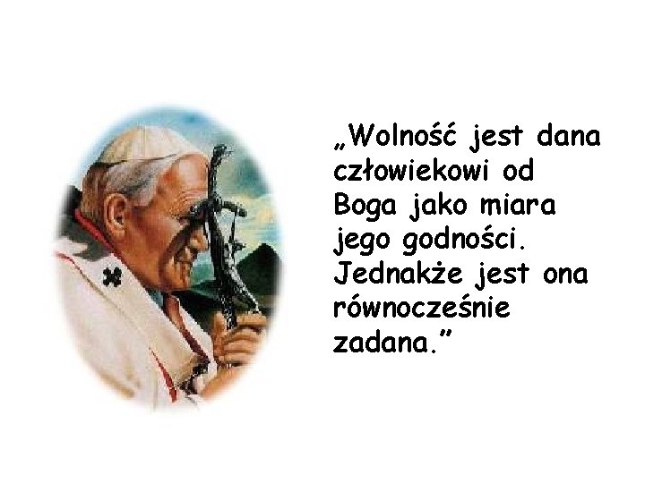 „Wolność jest dana człowiekowi od Boga jako miara jego godności. Jednakże jest ona równocześnie „Wolność jest dana człowiekowi od Boga jako miara jego godności. Jednakże jest ona równocześnie