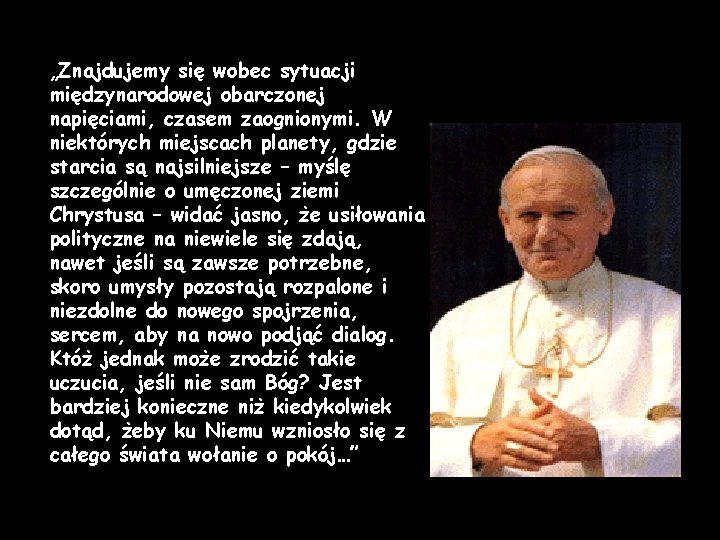 „Znajdujemy się wobec sytuacji międzynarodowej obarczonej napięciami, czasem zaognionymi. W niektórych miejscach planety, gdzie „Znajdujemy się wobec sytuacji międzynarodowej obarczonej napięciami, czasem zaognionymi. W niektórych miejscach planety, gdzie