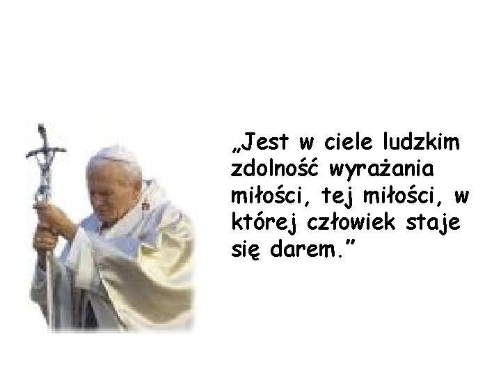 „Jest w ciele ludzkim zdolność wyrażania miłości, tej miłości, w której człowiek staje się „Jest w ciele ludzkim zdolność wyrażania miłości, tej miłości, w której człowiek staje się