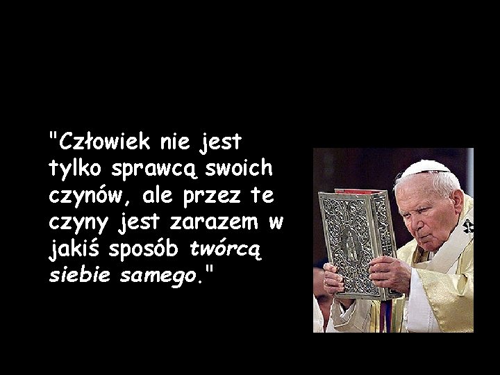 "Człowiek nie jest tylko sprawcą swoich czynów, ale przez te czyny jest zarazem w "Człowiek nie jest tylko sprawcą swoich czynów, ale przez te czyny jest zarazem w