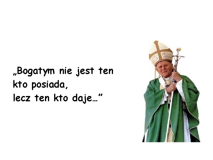 „Bogatym nie jest ten kto posiada, lecz ten kto daje…” „Bogatym nie jest ten kto posiada, lecz ten kto daje…”