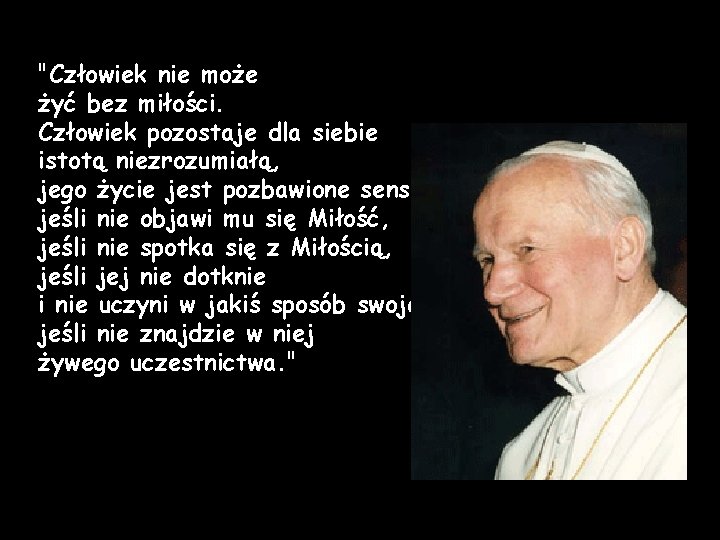 "Człowiek nie może żyć bez miłości. Człowiek pozostaje dla siebie istotą niezrozumiałą, jego życie "Człowiek nie może żyć bez miłości. Człowiek pozostaje dla siebie istotą niezrozumiałą, jego życie