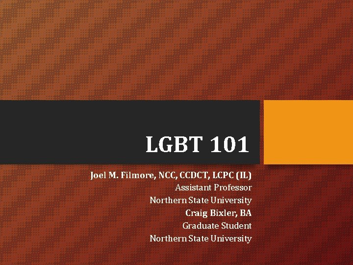 LGBT 101 Joel M. Filmore, NCC, CCDCT, LCPC (IL) Assistant Professor Northern State University