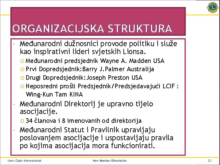 ORGANIZACIJSKA STRUKTURA Međunarodni dužnosnici provode politiku i služe kao inspirativni lideri svjetskih Lionsa. Međunarodni