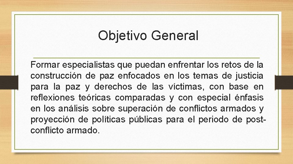 Objetivo General Formar especialistas que puedan enfrentar los retos de la construcción de paz Objetivo General Formar especialistas que puedan enfrentar los retos de la construcción de paz