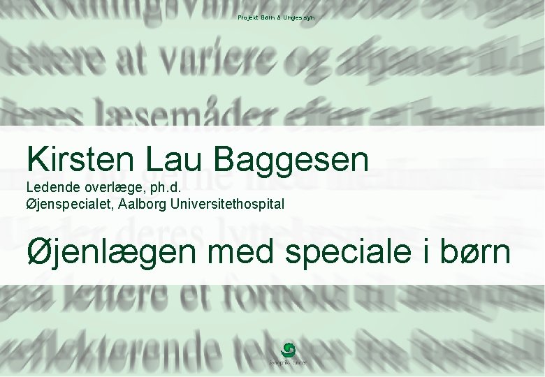 Projekt Børn & Unges syn Kirsten Lau Baggesen Ledende overlæge, ph. d. Øjenspecialet, Aalborg