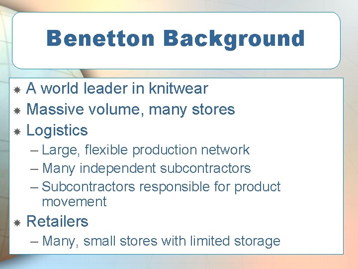 Benetton Background A world leader in knitwear Massive volume, many stores Logistics – Large,