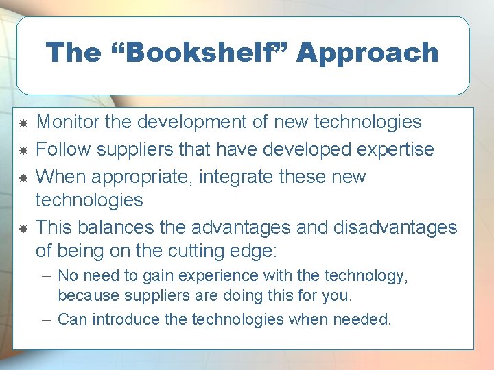 The “Bookshelf” Approach Monitor the development of new technologies Follow suppliers that have developed