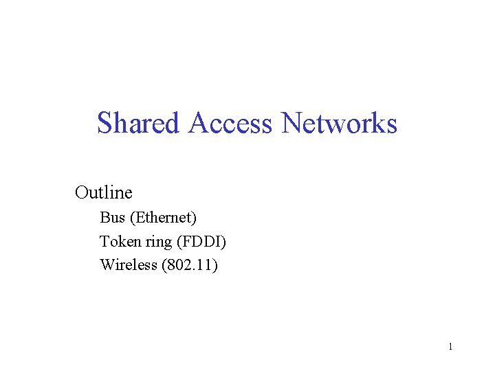 Shared Access Networks Outline Bus (Ethernet) Token ring (FDDI) Wireless (802. 11) 1 