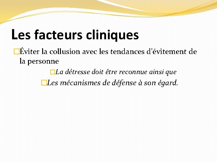 Les facteurs cliniques �Éviter la collusion avec les tendances d’évitement de la personne �La