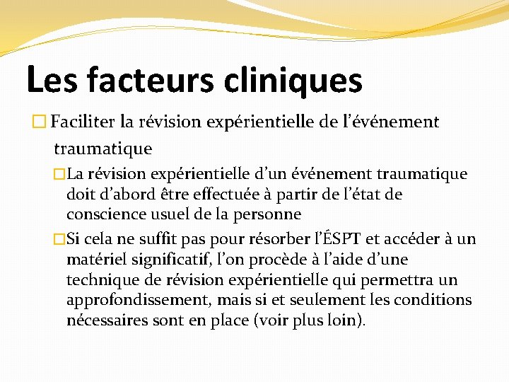 Les facteurs cliniques � Faciliter la révision expérientielle de l’événement traumatique �La révision expérientielle