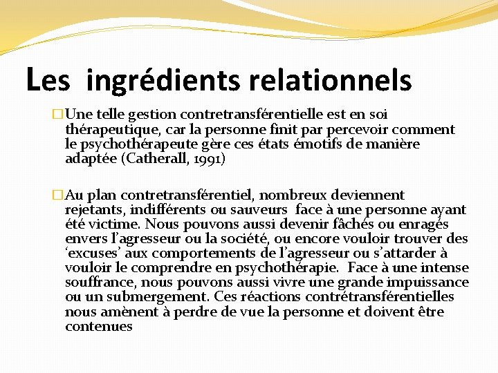 Les ingrédients relationnels �Une telle gestion contretransférentielle est en soi thérapeutique, car la personne