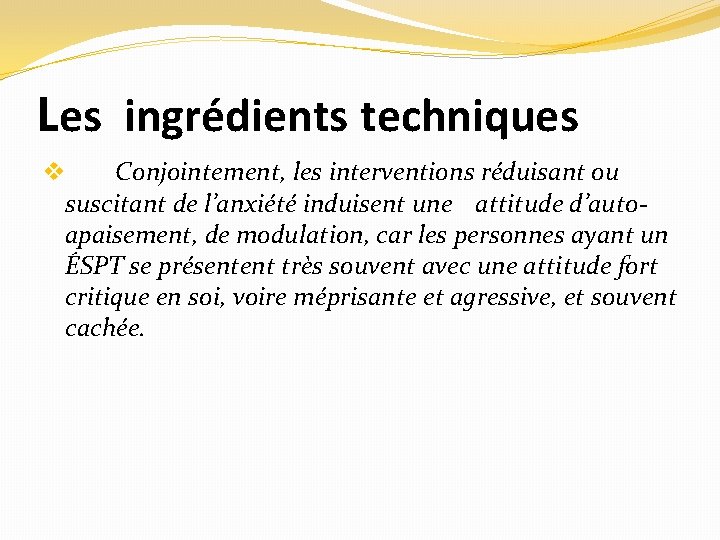 Les ingrédients techniques v Conjointement, les interventions réduisant ou suscitant de l’anxiété induisent une