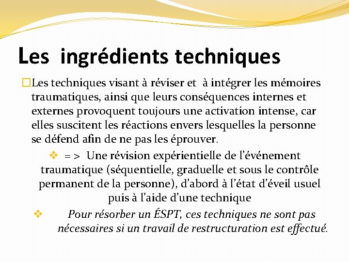 Les ingrédients techniques �Les techniques visant à réviser et à intégrer les mémoires traumatiques,