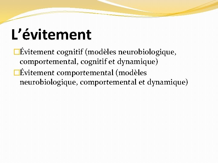 L’évitement �Évitement cognitif (modèles neurobiologique, comportemental, cognitif et dynamique) �Évitement comportemental (modèles neurobiologique, comportemental